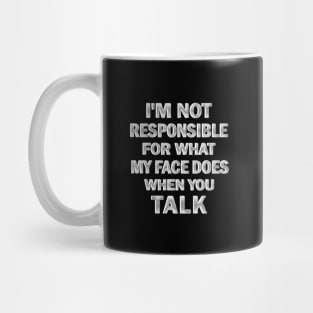 I’m Not Responsible For What My Face Does when You Talk Mug